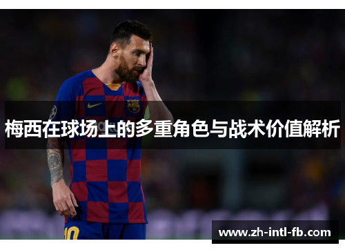 梅西在球场上的多重角色与战术价值解析