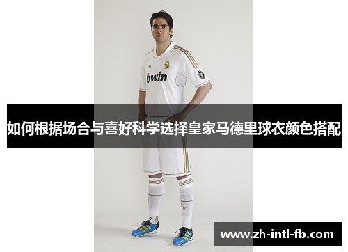如何根据场合与喜好科学选择皇家马德里球衣颜色搭配