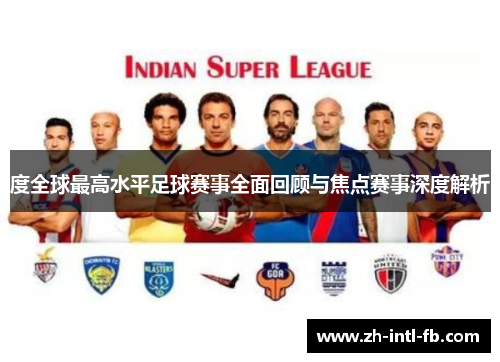 度全球最高水平足球赛事全面回顾与焦点赛事深度解析