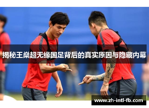 揭秘王燊超无缘国足背后的真实原因与隐藏内幕
