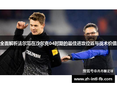 全面解析法尔范在沙尔克04时期的最佳进攻位置与战术价值