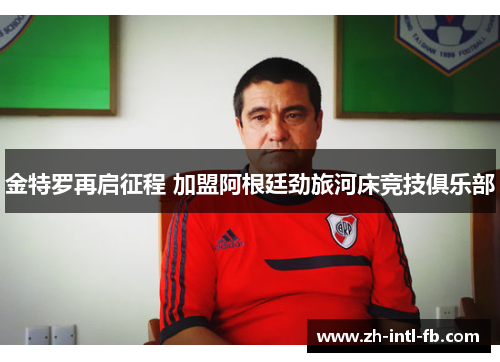 金特罗再启征程 加盟阿根廷劲旅河床竞技俱乐部