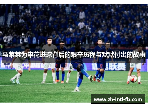 马莱莱为申花进球背后的艰辛历程与默默付出的故事
