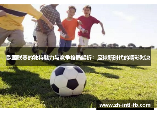 欧国联赛的独特魅力与竞争格局解析：足球新时代的精彩对决