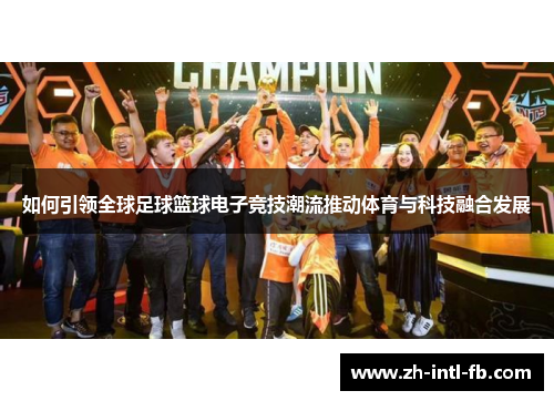 如何引领全球足球篮球电子竞技潮流推动体育与科技融合发展