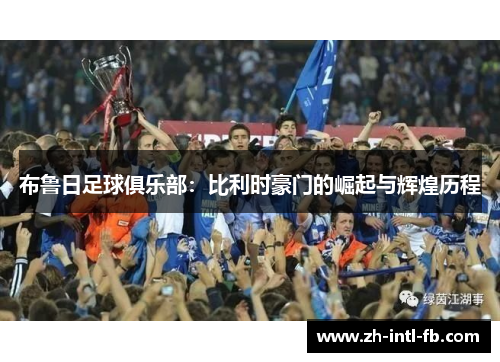 布鲁日足球俱乐部:比利时豪门的崛起与辉煌历程 布鲁日足球俱乐部:比利时豪门的崛起与辉煌历程