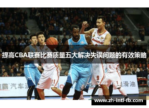 提高CBA联赛比赛质量五大解决失误问题的有效策略