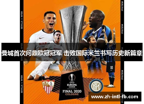 曼城首次问鼎欧冠冠军 击败国际米兰书写历史新篇章