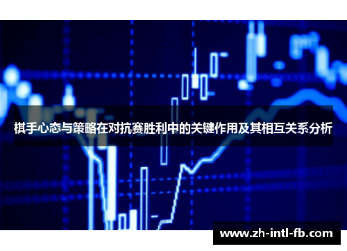 棋手心态与策略在对抗赛胜利中的关键作用及其相互关系分析 棋手心态与策略在对抗赛胜利中的关键作用及其相互关系分析