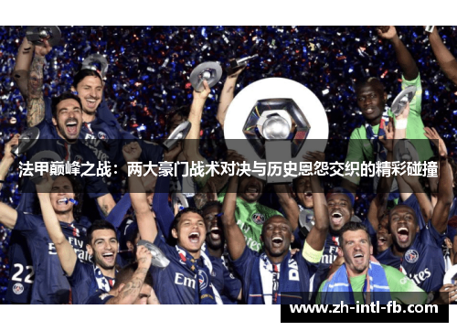 法甲巅峰之战:两大豪门战术对决与历史恩怨交织的精彩碰撞 法甲巅峰之战:两大豪门战术对决与历史恩怨交织的精彩碰撞