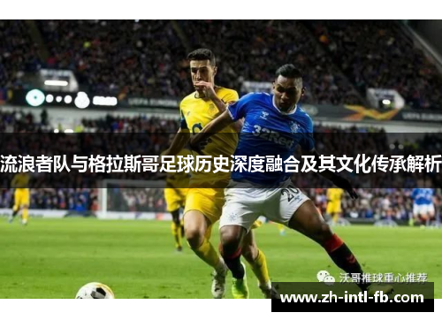 流浪者队与格拉斯哥足球历史深度融合及其文化传承解析
