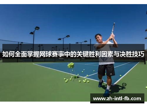 如何全面掌握网球赛事中的关键胜利因素与决胜技巧