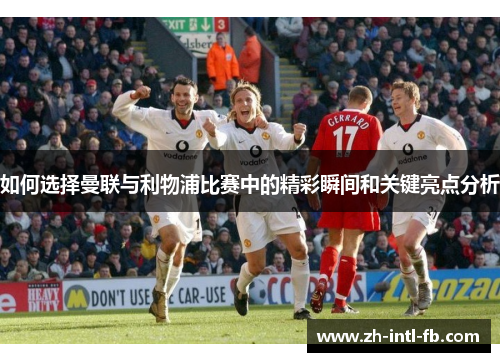 如何选择曼联与利物浦比赛中的精彩瞬间和关键亮点分析