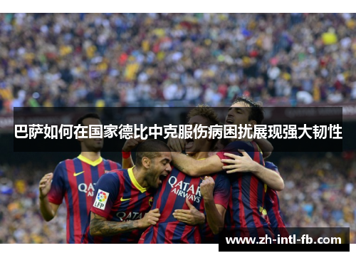 巴萨如何在国家德比中克服伤病困扰展现强大韧性