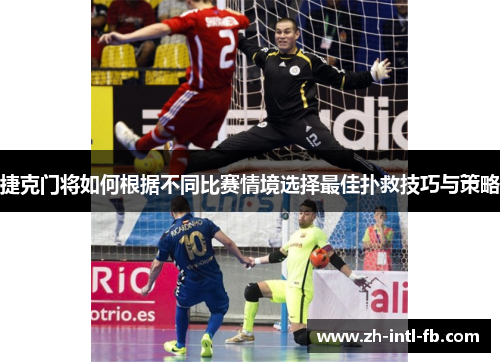 捷克门将如何根据不同比赛情境选择最佳扑救技巧与策略