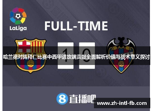 哈兰德对阵拜仁比赛中西甲进攻端贡献全面解析价值与战术意义探讨