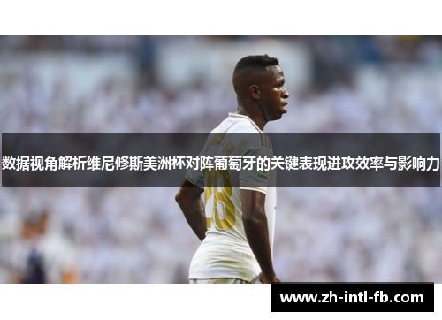 数据视角解析维尼修斯美洲杯对阵葡萄牙的关键表现进攻效率与影响力