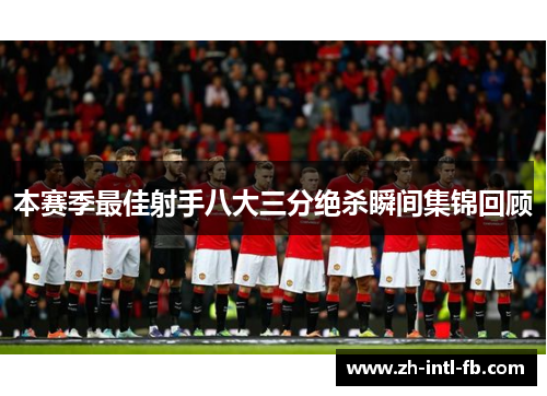 本赛季最佳射手八大三分绝杀瞬间集锦回顾