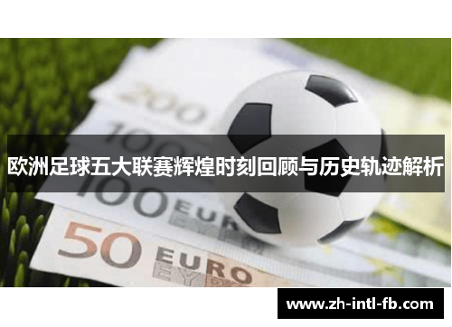 欧洲足球五大联赛辉煌时刻回顾与历史轨迹解析 欧洲足球五大联赛辉煌时刻回顾与历史轨迹解析