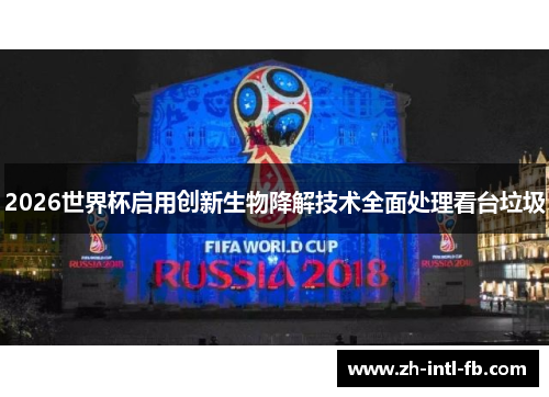 2026世界杯启用创新生物降解技术全面处理看台垃圾 2026世界杯启用创新生物降解技术全面处理看台垃圾