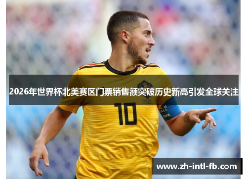 2026年世界杯北美赛区门票销售额突破历史新高引发全球关注