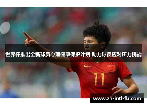 世界杯推出全新球员心理健康保护计划 助力球员应对压力挑战
