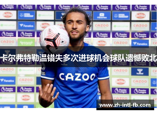 卡尔弗特勒温错失多次进球机会球队遗憾败北