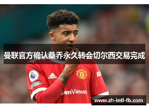 曼联官方确认桑乔永久转会切尔西交易完成 曼联官方确认桑乔永久转会切尔西交易完成