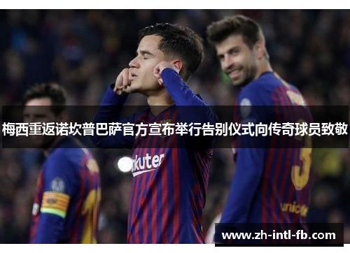 梅西重返诺坎普巴萨官方宣布举行告别仪式向传奇球员致敬