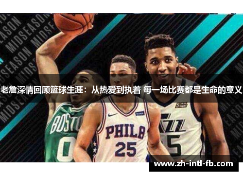 老詹深情回顾篮球生涯:从热爱到执着 每一场比赛都是生命的意义 老詹深情回顾篮球生涯:从热爱到执着 每一场比赛都是生命的意义
