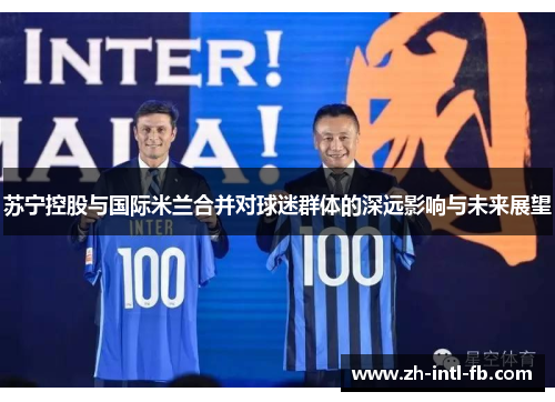 苏宁控股与国际米兰合并对球迷群体的深远影响与未来展望 苏宁控股与国际米兰合并对球迷群体的深远影响与未来展望