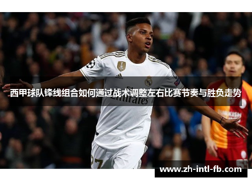 西甲球队锋线组合如何通过战术调整左右比赛节奏与胜负走势