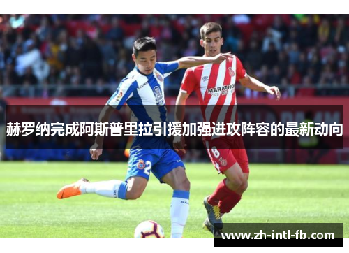 赫罗纳完成阿斯普里拉引援加强进攻阵容的最新动向