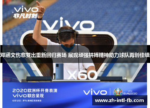 邓涵文伤愈复出重新回归赛场 展现顽强拼搏精神助力球队再创佳绩