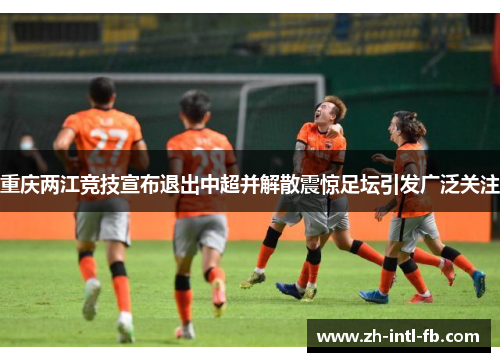 重庆两江竞技宣布退出中超并解散震惊足坛引发广泛关注