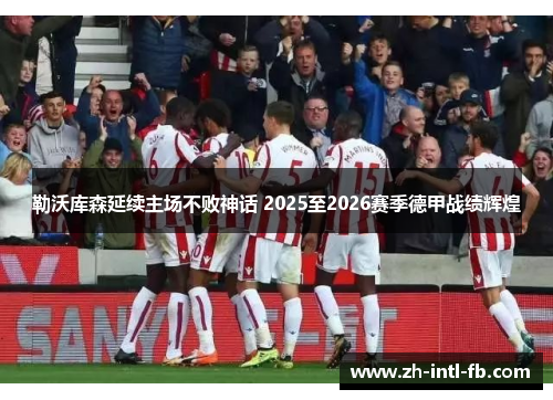 勒沃库森延续主场不败神话 2025至2026赛季德甲战绩辉煌 勒沃库森延续主场不败神话 2025至2026赛季德甲战绩辉煌