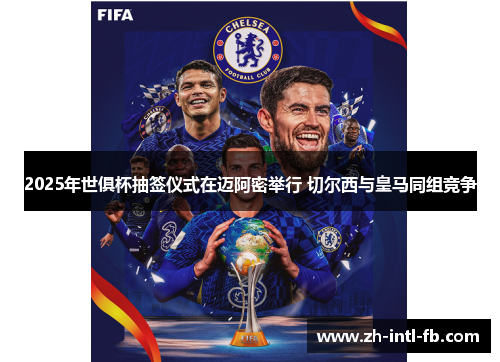 2025年世俱杯抽签仪式在迈阿密举行 切尔西与皇马同组竞争