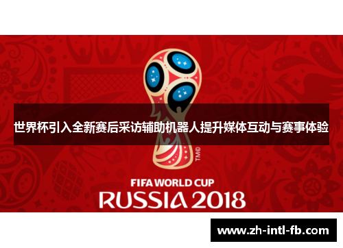 世界杯引入全新赛后采访辅助机器人提升媒体互动与赛事体验
