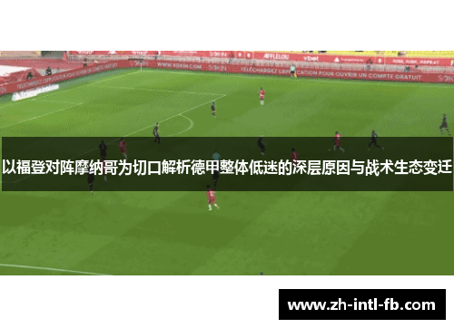 以福登对阵摩纳哥为切口解析德甲整体低迷的深层原因与战术生态变迁