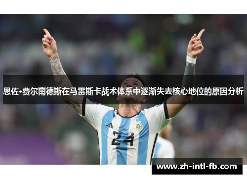 恩佐·费尔南德斯在马雷斯卡战术体系中逐渐失去核心地位的原因分析 恩佐·费尔南德斯在马雷斯卡战术体系中逐渐失去核心地位的原因分析