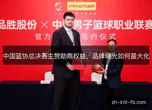 中国篮协总决赛主赞助商权益,品牌曝光如何最大化 中国篮协总决赛主赞助商权益,品牌曝光如何最大化