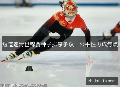 短道速滑世锦赛种子排序争议，公平性再成焦点