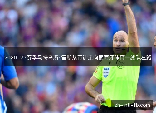 2026-27赛季马特乌斯·雷斯从青训走向葡萄牙体育一线队左路